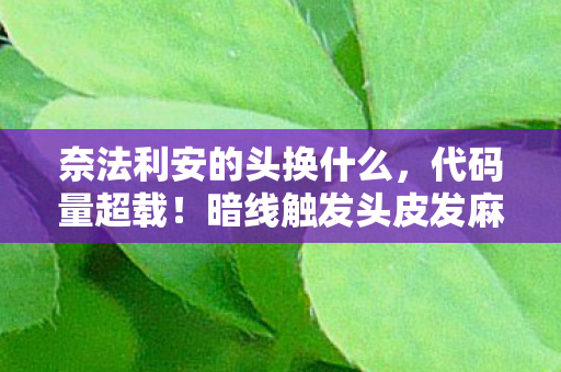 奈法利安的头换什么，代码量超载！暗线触发头皮发麻，我在奈法利安的代码废墟里当活体BUG