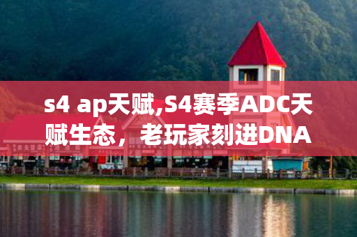 s4 ap天赋,S4赛季ADC天赋生态,老玩家刻进DNA的下路黄金记忆 s4 ap天赋,S4赛季ADC天赋生态,老玩家刻进DNA的下路黄金记忆
