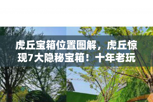 虎丘宝箱位置图解,虎丘惊现7大隐秘宝箱!十年老玩家揭秘背后惊人真相 虎丘宝箱位置图解,虎丘惊现7大隐秘宝箱!十年老玩家揭秘背后惊人真相