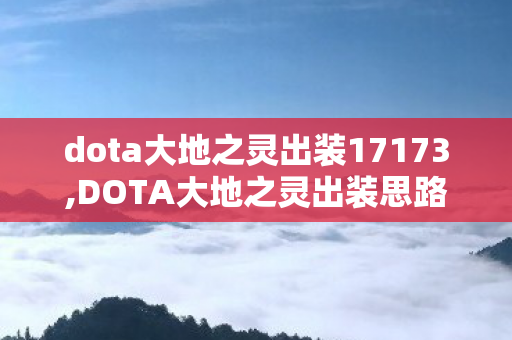 dota大地之灵出装17173,DOTA大地之灵出装思路全解,适配多位置的节奏向搭配指南 dota大地之灵出装17173,DOTA大地之灵出装思路全解,适配多位置的节奏向搭配指南
