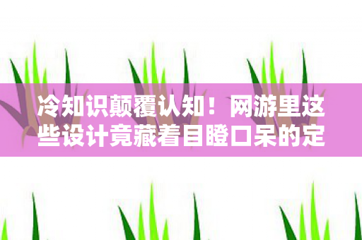 冷知识颠覆认知!网游里这些设计竟藏着目瞪口呆的定时炸弹 冷知识颠覆认知!网游里这些设计竟藏着目瞪口呆的定时炸弹