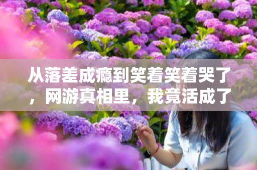 从落差成瘾到笑着笑着哭了，网游真相里，我竟活成了笑话