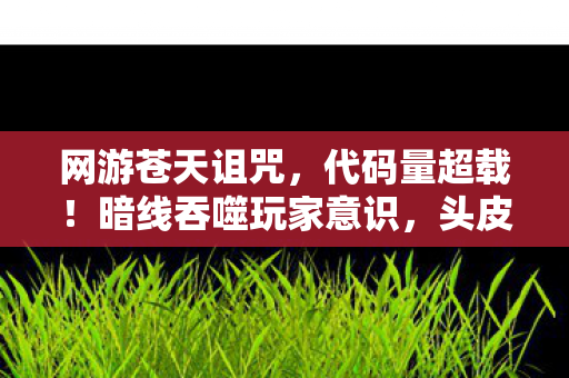 网游苍天诅咒,代码量超载!暗线吞噬玩家意识,头皮发麻的赛博永生陷阱 网游苍天诅咒,代码量超载!暗线吞噬玩家意识,头皮发麻的赛博永生陷阱