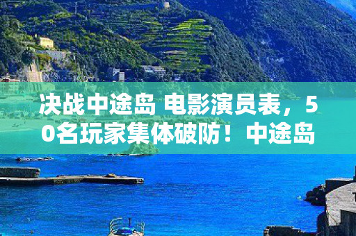 决战中途岛 电影演员表，50名玩家集体破防！中途岛疑云，这细节让大神萌新全绷不住了