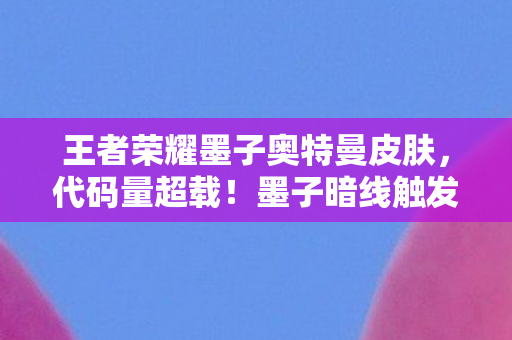 王者荣耀墨子奥特曼皮肤,代码量超载!墨子暗线触发,当你的操作让AI头皮发麻 王者荣耀墨子奥特曼皮肤,代码量超载!墨子暗线触发,当你的操作让AI头皮发麻