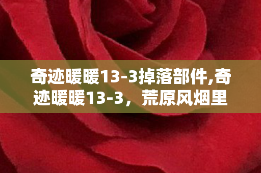 奇迹暖暖13-3掉落部件,奇迹暖暖13-3,荒原风烟里藏着的搭配小确幸 奇迹暖暖13-3掉落部件,奇迹暖暖13-3,荒原风烟里藏着的搭配小确幸