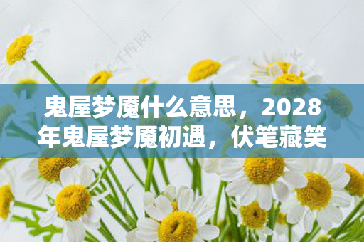 鬼屋梦魇什么意思，2028年鬼屋梦魇初遇，伏笔藏笑语，如今只剩鼻子一酸