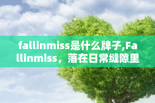 fallinmiss是什么牌子,Fallinmiss，落在日常缝隙里的想念全是软的