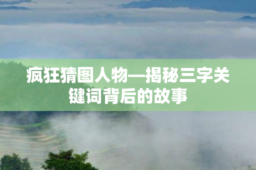 揭秘三字关键词背后的故事图片