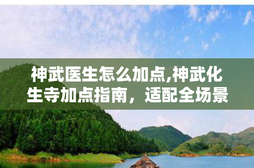 神武医生怎么加点,神武化生寺加点指南,适配全场景的属性分配思路分享 神武医生怎么加点,神武化生寺加点指南,适配全场景的属性分配思路分享