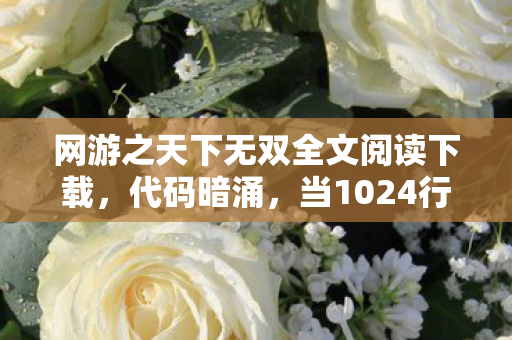 网游之天下无双全文阅读下载,代码暗涌,当1024行指令撕开虚拟王座,头皮发麻的真相竟在2027 网游之天下无双全文阅读下载,代码暗涌,当1024行指令撕开虚拟王座,头皮发麻的真相竟在2027