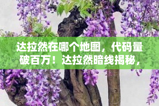 达拉然在哪个地图，代码量破百万！达拉然暗线揭秘，头皮发麻的虚拟帝国崛起