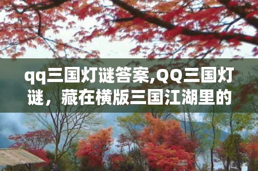 qq三国灯谜答案,QQ三国灯谜，藏在横版三国江湖里的节日小确幸