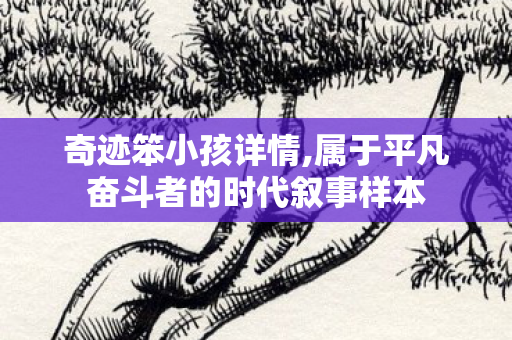 奇迹笨小孩详情,属于平凡奋斗者的时代叙事样本