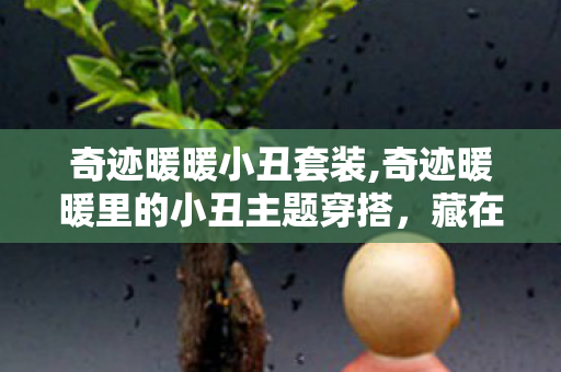 奇迹暖暖小丑套装,奇迹暖暖里的小丑主题穿搭,藏在彩球与绒球间的童真小确幸 奇迹暖暖小丑套装,奇迹暖暖里的小丑主题穿搭,藏在彩球与绒球间的童真小确幸