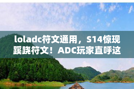 loladc符文通用,S14惊现蹊跷符文!ADC玩家直呼这改动太离谱 loladc符文通用,S14惊现蹊跷符文!ADC玩家直呼这改动太离谱