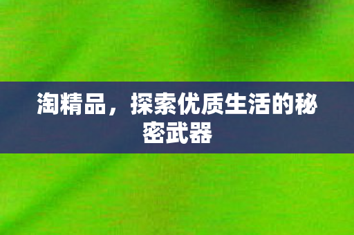 探索优质生活的秘密武器图片