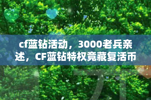 cf蓝钻活动,3000老兵亲述,CF蓝钻特权竟藏复活币玄学?网吧夜谈笑到绷不住 cf蓝钻活动,3000老兵亲述,CF蓝钻特权竟藏复活币玄学?网吧夜谈笑到绷不住