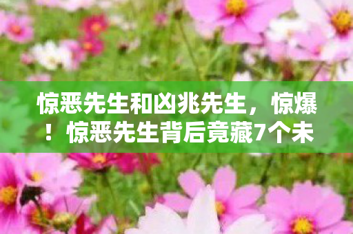 惊恶先生和凶兆先生，惊爆！惊恶先生背后竟藏7个未解之谜，颠覆你的认知！