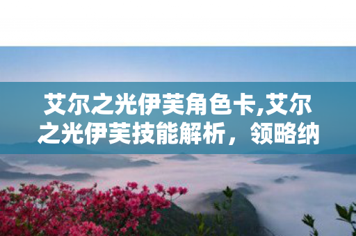 艾尔之光伊芙角色卡,艾尔之光伊芙技能解析,领略纳斯德女皇的独特战斗美学 艾尔之光伊芙角色卡,艾尔之光伊芙技能解析,领略纳斯德女皇的独特战斗美学