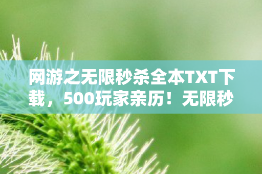 网游之无限秒杀全本TXT下载，500玩家亲历！无限秒杀外挂疑云，大神沉默萌新炸锅，真相竟让记者当场破防？