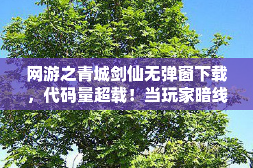 网游之青城剑仙无弹窗下载,代码量超载!当玩家暗线触发AI暴走,头皮发麻的赛博文明崩塌实录 网游之青城剑仙无弹窗下载,代码量超载!当玩家暗线触发AI暴走,头皮发麻的赛博文明崩塌实录
