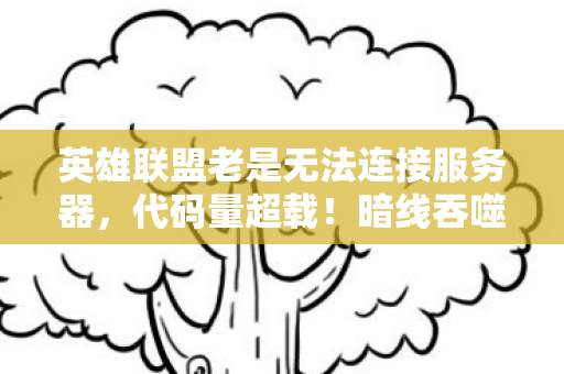 英雄联盟老是无法连接服务器,代码量超载!暗线吞噬玩家意识,头皮发麻的服务器黑洞真相 英雄联盟老是无法连接服务器,代码量超载!暗线吞噬玩家意识,头皮发麻的服务器黑洞真相