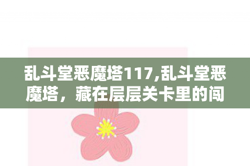 乱斗堂恶魔塔117,乱斗堂恶魔塔,藏在层层关卡里的闯关乐趣与成长记忆 乱斗堂恶魔塔117,乱斗堂恶魔塔,藏在层层关卡里的闯关乐趣与成长记忆