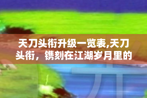 天刀头衔升级一览表,天刀头衔,镌刻在江湖岁月里的身份印记 天刀头衔升级一览表,天刀头衔,镌刻在江湖岁月里的身份印记