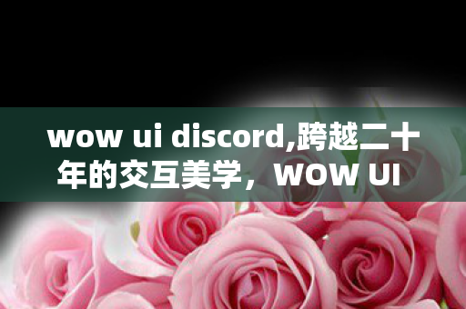 wow ui discord,跨越二十年的交互美学,WOW UI 藏着艾泽拉斯玩家的专属记忆 wow ui discord,跨越二十年的交互美学,WOW UI 藏着艾泽拉斯玩家的专属记忆