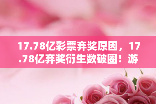 17.78亿彩票弃奖原因,17.78亿弃奖衍生数破圈!游戏周边败家竟成人生投名状? 17.78亿彩票弃奖原因,17.78亿弃奖衍生数破圈!游戏周边败家竟成人生投名状?