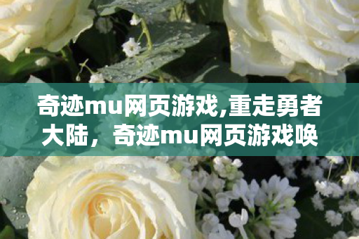 奇迹mu网页游戏,重走勇者大陆,奇迹mu网页游戏唤醒一代人的青春热血记忆 奇迹mu网页游戏,重走勇者大陆,奇迹mu网页游戏唤醒一代人的青春热血记忆