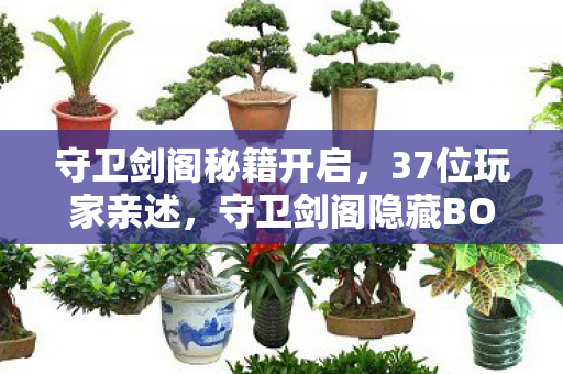 守卫剑阁秘籍开启,37位玩家亲述,守卫剑阁隐藏BOSS竟会读心?老玩家集体破防现场实录 守卫剑阁秘籍开启,37位玩家亲述,守卫剑阁隐藏BOSS竟会读心?老玩家集体破防现场实录