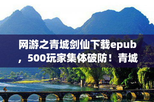 网游之青城剑仙下载epub，500玩家集体破防！青城剑仙下载量暴涨背后，竟藏着让全网绷不住的真相？