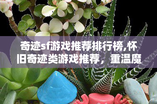 奇迹sf游戏推荐排行榜,怀旧奇迹类游戏推荐,重温魔幻大陆的热血冒险时光 奇迹sf游戏推荐排行榜,怀旧奇迹类游戏推荐,重温魔幻大陆的热血冒险时光