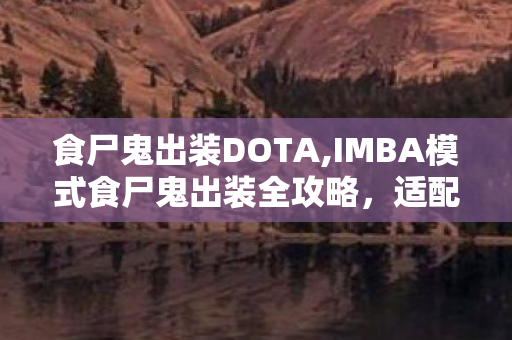 食尸鬼出装DOTA,IMBA模式食尸鬼出装全攻略,适配不同对局的思路参考 食尸鬼出装DOTA,IMBA模式食尸鬼出装全攻略,适配不同对局的思路参考