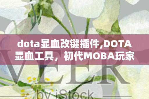 dota显血改键插件,DOTA显血工具,初代MOBA玩家的对战记忆与实用辅助体验 dota显血改键插件,DOTA显血工具,初代MOBA玩家的对战记忆与实用辅助体验