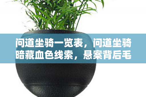 问道坐骑一览表,问道坐骑暗藏血色线索,悬案背后毛骨悚然真相 问道坐骑一览表,问道坐骑暗藏血色线索,悬案背后毛骨悚然真相