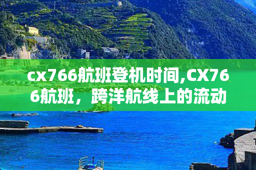 cx766航班登机时间,CX766航班,跨洋航线上的流动温情纽带 cx766航班登机时间,CX766航班,跨洋航线上的流动温情纽带