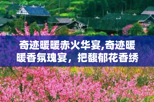 奇迹暖暖赤火华宴,奇迹暖暖香氛瑰宴,把馥郁花香绣进裙摆的浪漫盛会 奇迹暖暖赤火华宴,奇迹暖暖香氛瑰宴,把馥郁花香绣进裙摆的浪漫盛会