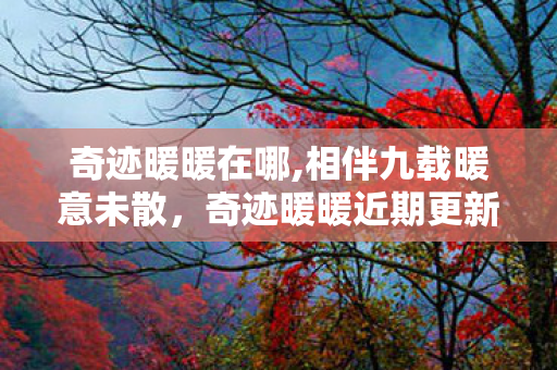 奇迹暖暖在哪,相伴九载暖意未散,奇迹暖暖近期更新内容全梳理 奇迹暖暖在哪,相伴九载暖意未散,奇迹暖暖近期更新内容全梳理