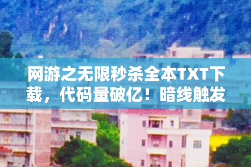 网游之无限秒杀全本TXT下载，代码量破亿！暗线触发无限秒杀，头皮发麻的虚拟帝国崛起