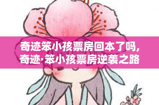 奇迹笨小孩票房回本了吗,奇迹·笨小孩票房逆袭之路,烟火里的奋斗最动人心 奇迹笨小孩票房回本了吗,奇迹·笨小孩票房逆袭之路,烟火里的奋斗最动人心