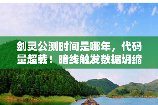 剑灵公测时间是哪年，代码量超载！暗线触发数据坍缩，你的神经末梢正在头皮发麻