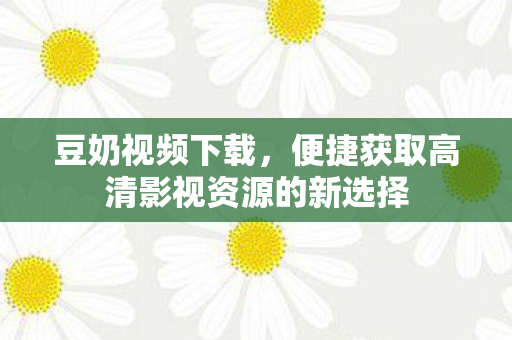 便捷获取高清影视资源的新选择图片