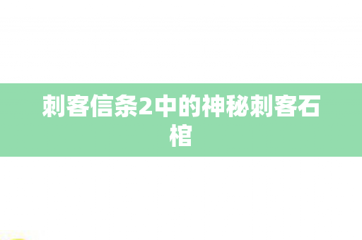 刺客信条2中的神秘刺客石棺图片