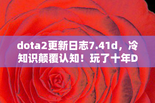 dota2更新日志7.41d,冷知识颠覆认知!玩了十年Dota2的我竟目瞪口呆发现这些 dota2更新日志7.41d,冷知识颠覆认知!玩了十年Dota2的我竟目瞪口呆发现这些