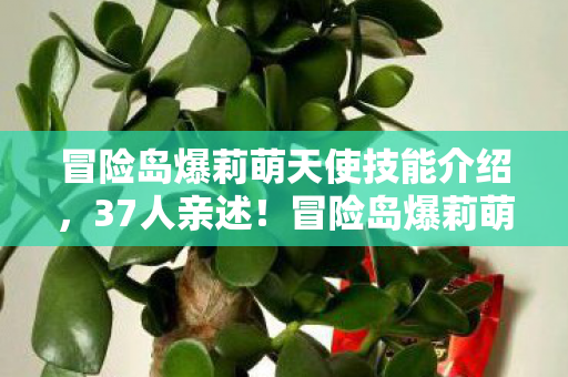 冒险岛爆莉萌天使技能介绍,37人亲述!冒险岛爆莉萌天使疑点大起底,这次真绷不住了 冒险岛爆莉萌天使技能介绍,37人亲述!冒险岛爆莉萌天使疑点大起底,这次真绷不住了