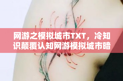 网游之模拟城市TXT,冷知识颠覆认知网游模拟城市暗藏惊天玄机,玩家目瞪口呆! 网游之模拟城市TXT,冷知识颠覆认知网游模拟城市暗藏惊天玄机,玩家目瞪口呆!