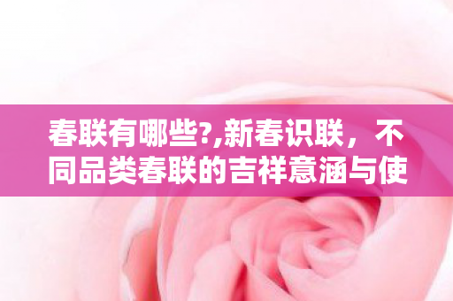春联有哪些?,新春识联,不同品类春联的吉祥意涵与使用场景 春联有哪些?,新春识联,不同品类春联的吉祥意涵与使用场景